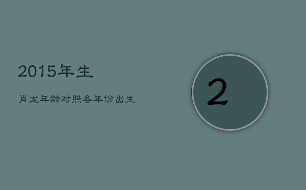 2015年生肖龙年龄对照：各年份出生龙年今几何？