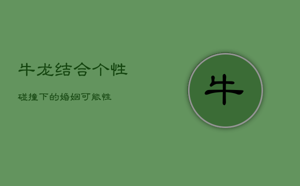 牛龙结合：个性碰撞下的婚姻可能性