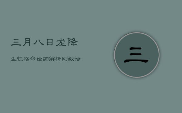 三月八日龙降生，性格命运细解析：刚毅活泼，挑战与机遇并存  第1张