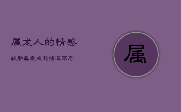属龙人的情感软肋：真爱成愁，情深不寿  第1张