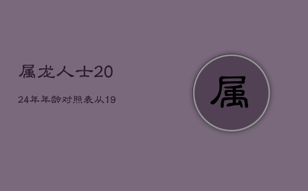 属龙人士2024年年龄对照表：从1916年至2012年  第1张