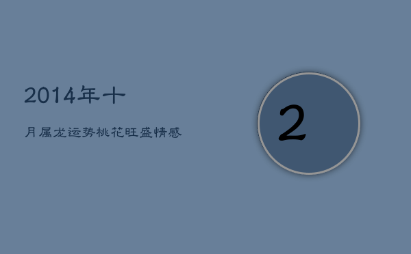 2014年十月属龙运势：桃花旺盛，情感进展良机