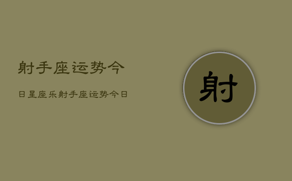 射手座运势今日星座乐，射手座运势今日查询  第1张