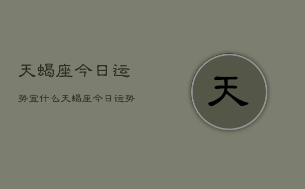 天蝎座今日运势宜什么，天蝎座今日运势宜保持冷静  第1张