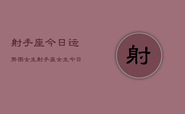 射手座今日运势图女生，射手座女生今日运势查询  第1张