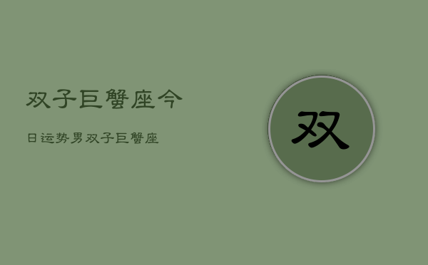 双子巨蟹座今日运势男，双子巨蟹座  第1张