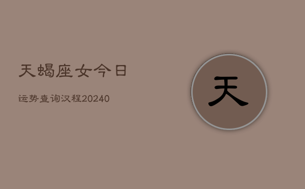 天蝎座女今日运势查询汉程(20240603)  第1张