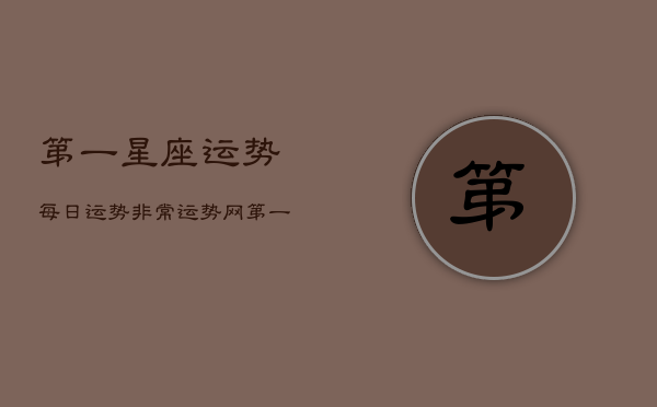 第一星座运势每日运势非常运势网(20240603)  第1张