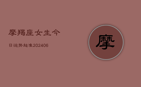 摩羯座女生今日运势超准(20240603)