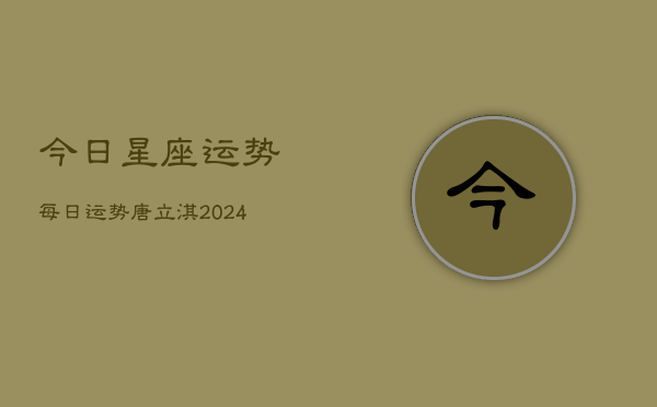 今日星座运势每日运势唐立淇(20240603)  第1张