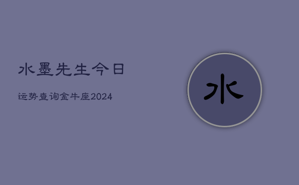 水墨先生今日运势查询金牛座(20240603)  第1张