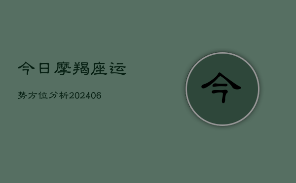 今日摩羯座运势方位分析(20240603)  第1张
