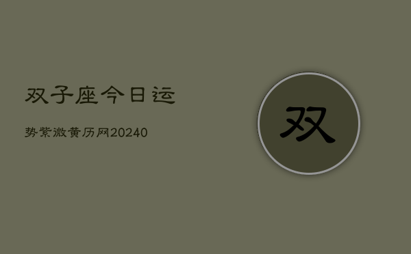 双子座今日运势紫微黄历网(20240603)  第1张