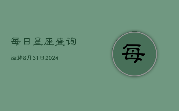 每日星座查询运势8月31日(20240603)  第1张