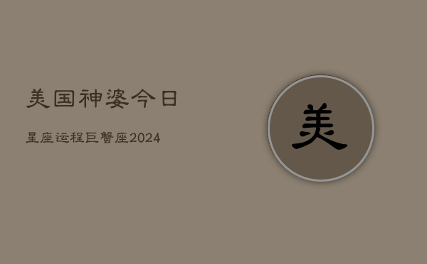 美国神婆今日星座运程巨蟹座(20240603)  第1张