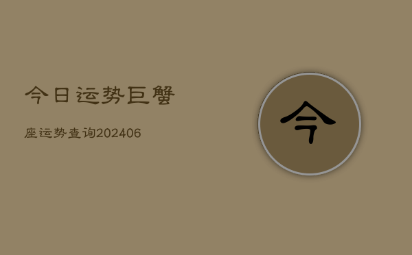 今日运势巨蟹座运势查询(20240603)  第1张