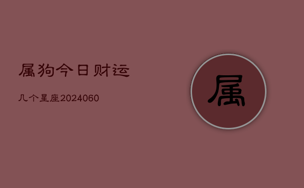 属狗今日财运几个星座(20240603)  第1张