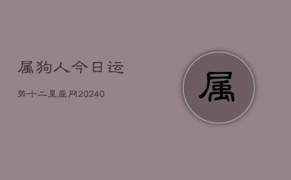属狗人今日运势十二星座网(20240603)  第1张