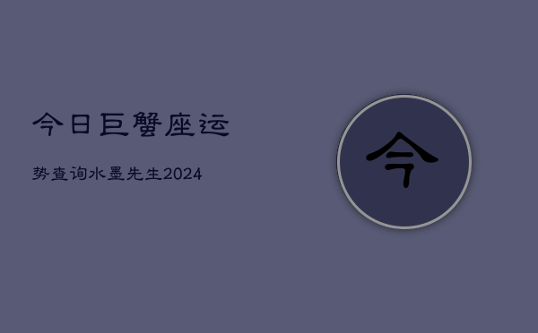 今日巨蟹座运势查询水墨先生(20240603)  第1张