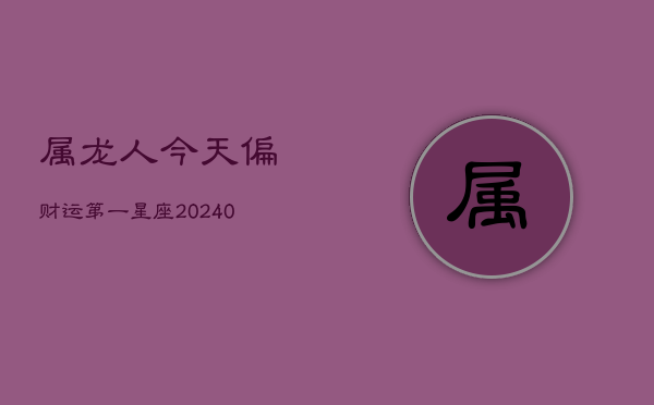 属龙人今天偏财运第一星座(20240603)  第1张