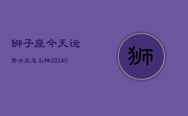 狮子座今天运势女生怎么样(20240603)  第1张