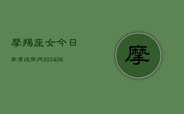 摩羯座女今日非常运势网(20240603)  第1张