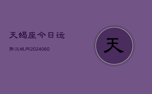天蝎座今日运势汉城网(20240603)  第1张