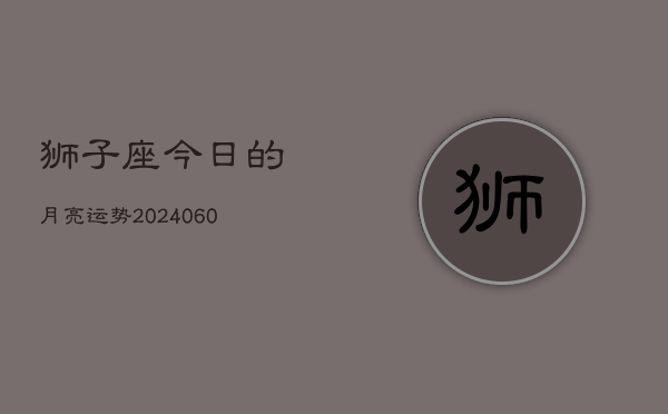 狮子座今日的月亮运势(20240604)  第1张
