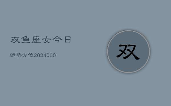 双鱼座女今日运势方位(20240604)  第1张