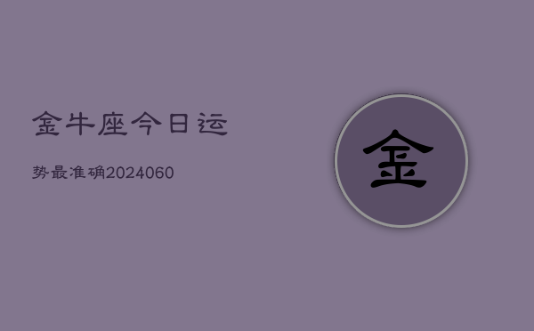 金牛座今日运势最准确(20240604)  第1张