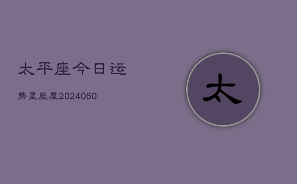 太平座今日运势星座屋(20240604)  第1张