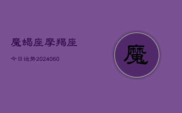 魔蝎座摩羯座今日运势(20240604)  第1张