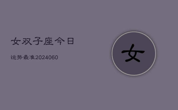 女双子座今日运势最准(20240604)  第1张