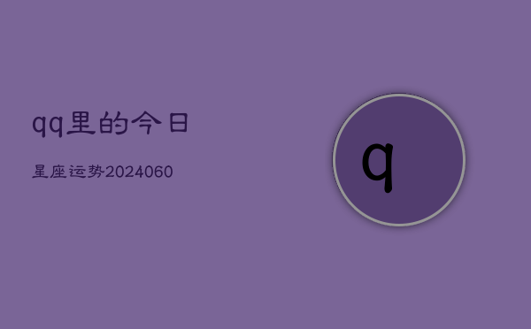 qq里的今日星座运势(20240604)  第1张