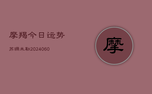 摩羯今日运势苏珊米勒(20240604)  第1张