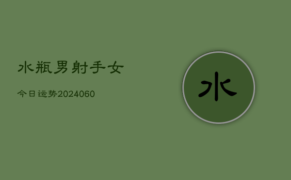 水瓶男射手女今日运势(20240604)  第1张