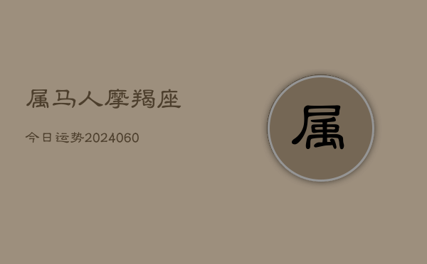 属马人摩羯座今日运势(20240604)  第1张