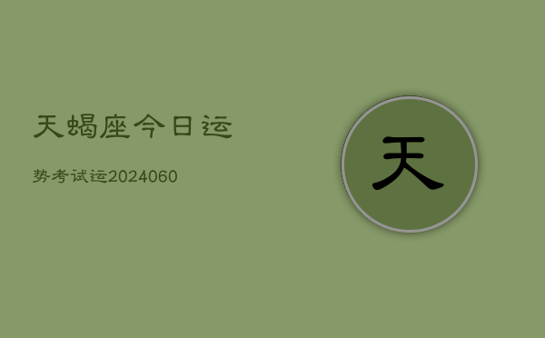 天蝎座今日运势考试运(20240604)  第1张