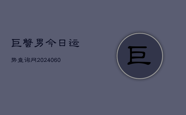 巨蟹男今日运势查询网(20240604)  第1张