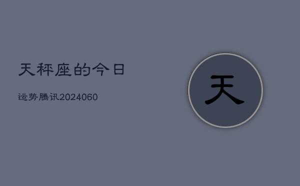 天秤座的今日运势腾讯(20240604)  第1张