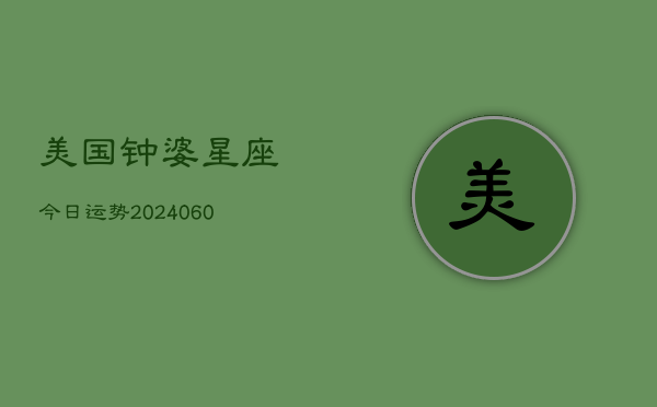 美国钟婆星座今日运势(20240604)  第1张