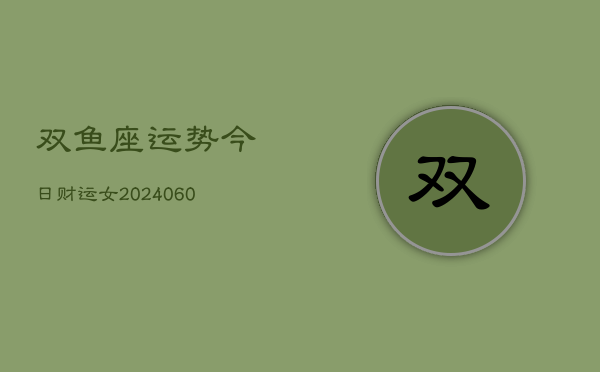 双鱼座运势今日财运女(20240604)  第1张
