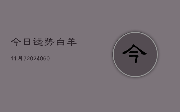 今日运势白羊11月7(20240604)  第1张