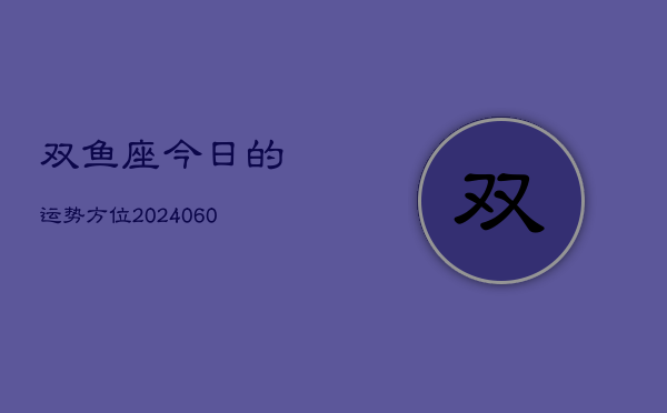 双鱼座今日的运势方位(20240604)  第1张