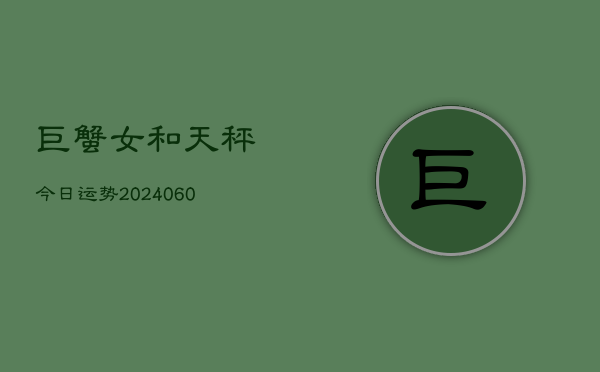 巨蟹女和天秤今日运势(20240604)  第1张