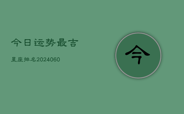 今日运势最吉星座排名(20240604)  第1张