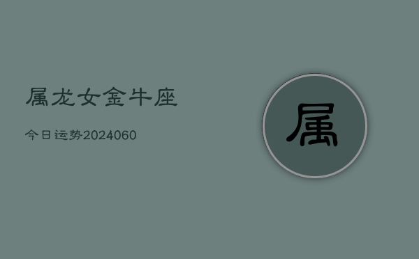 属龙女金牛座今日运势(20240605)  第1张