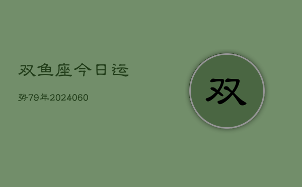 双鱼座今日运势79年(20240605)  第1张
