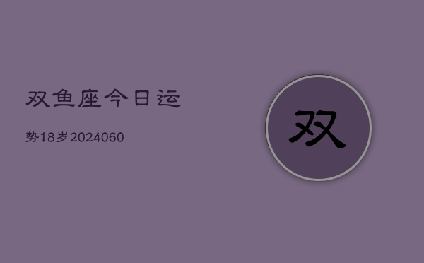 双鱼座今日运势18岁(20240605)  第1张