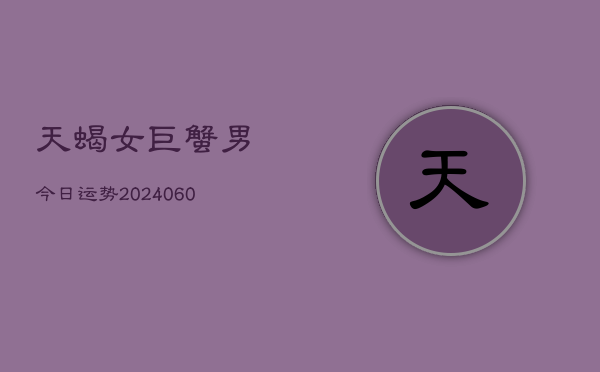 天蝎女巨蟹男今日运势(20240605)  第1张